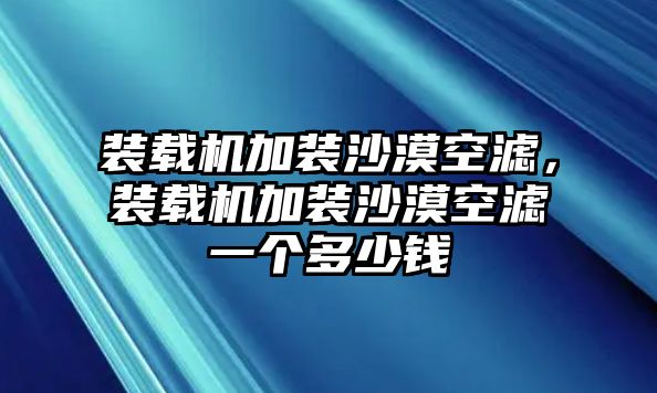 裝載機(jī)加裝沙漠空濾，裝載機(jī)加裝沙漠空濾一個多少錢