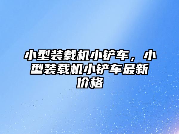 小型裝載機小鏟車，小型裝載機小鏟車最新價格