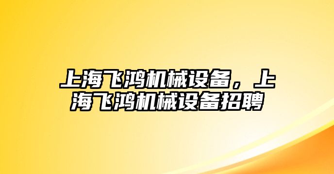 上海飛鴻機械設備，上海飛鴻機械設備招聘