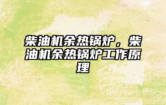 柴油機余熱鍋爐，柴油機余熱鍋爐工作原理