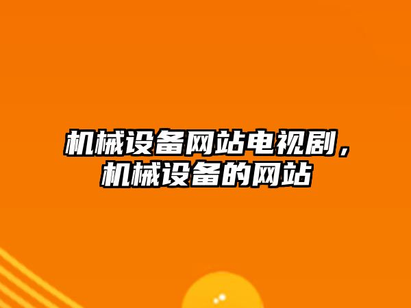 機械設備網(wǎng)站電視劇，機械設備的網(wǎng)站