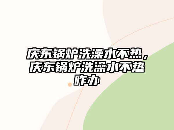 慶東鍋爐洗澡水不熱，慶東鍋爐洗澡水不熱咋辦