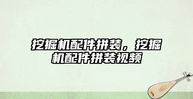 挖掘機配件拼裝，挖掘機配件拼裝視頻