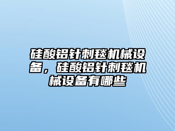 硅酸鋁針刺毯機(jī)械設(shè)備，硅酸鋁針刺毯機(jī)械設(shè)備有哪些