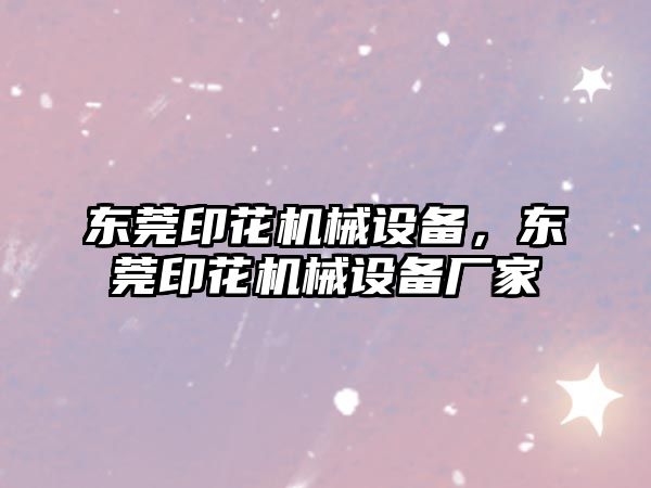 東莞印花機械設(shè)備，東莞印花機械設(shè)備廠家