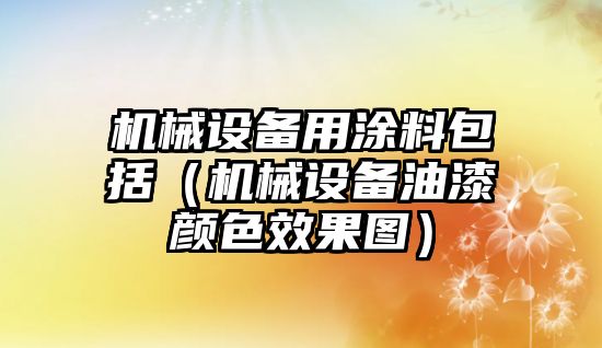 機(jī)械設(shè)備用涂料包括（機(jī)械設(shè)備油漆顏色效果圖）