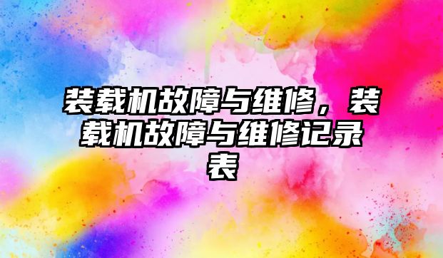 裝載機故障與維修，裝載機故障與維修記錄表