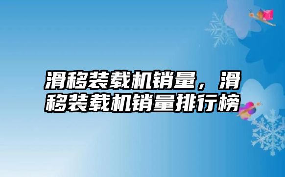 滑移裝載機(jī)銷量，滑移裝載機(jī)銷量排行榜