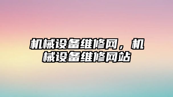 機械設(shè)備維修網(wǎng)，機械設(shè)備維修網(wǎng)站