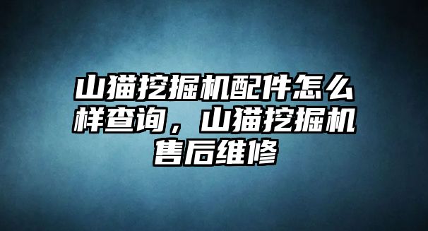 山貓挖掘機(jī)配件怎么樣查詢，山貓挖掘機(jī)售后維修