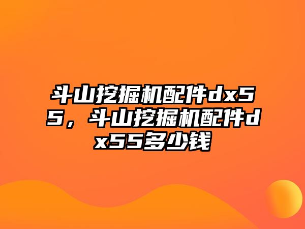 斗山挖掘機配件dx55，斗山挖掘機配件dx55多少錢