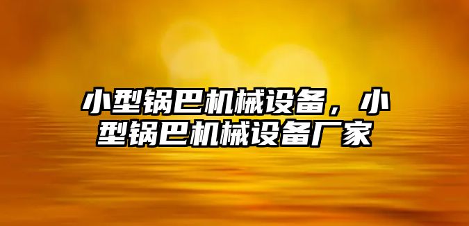 小型鍋巴機(jī)械設(shè)備，小型鍋巴機(jī)械設(shè)備廠家