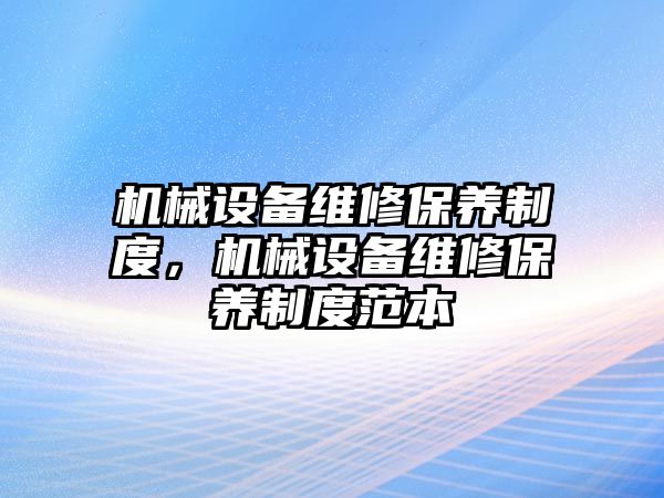 機械設備維修保養(yǎng)制度，機械設備維修保養(yǎng)制度范本