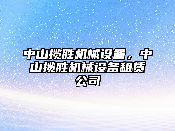 中山攬勝機(jī)械設(shè)備，中山攬勝機(jī)械設(shè)備租賃公司