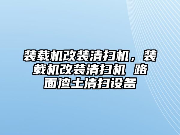 裝載機(jī)改裝清掃機(jī)，裝載機(jī)改裝清掃機(jī) 路面渣土清掃設(shè)備