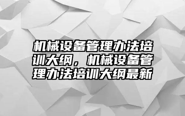 機械設備管理辦法培訓大綱，機械設備管理辦法培訓大綱最新