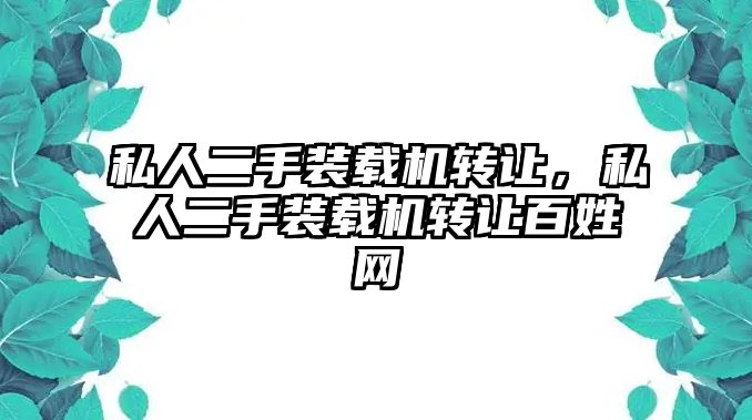 私人二手裝載機轉(zhuǎn)讓，私人二手裝載機轉(zhuǎn)讓百姓網(wǎng)