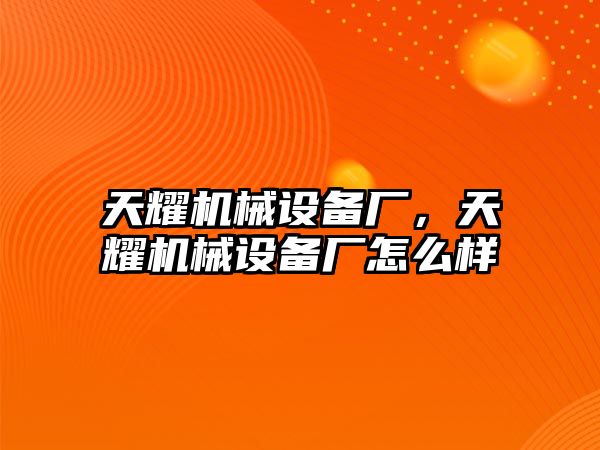 天耀機械設(shè)備廠，天耀機械設(shè)備廠怎么樣