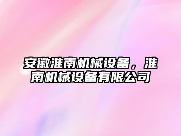 安徽淮南機械設(shè)備，淮南機械設(shè)備有限公司