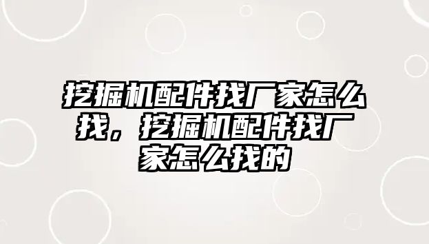 挖掘機配件找廠家怎么找，挖掘機配件找廠家怎么找的