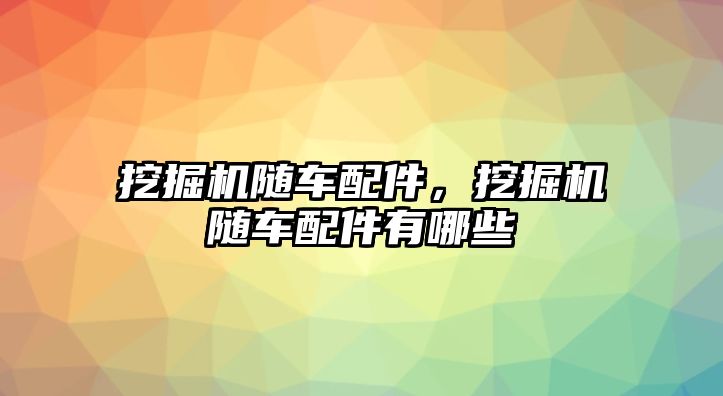 挖掘機(jī)隨車配件，挖掘機(jī)隨車配件有哪些