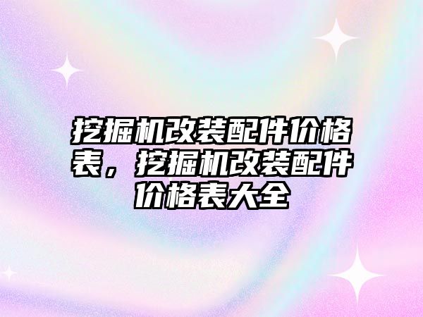 挖掘機(jī)改裝配件價(jià)格表，挖掘機(jī)改裝配件價(jià)格表大全