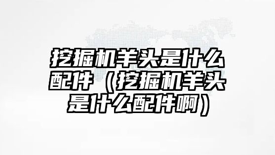 挖掘機羊頭是什么配件（挖掘機羊頭是什么配件?。?/>	
								</i>
								<p class=