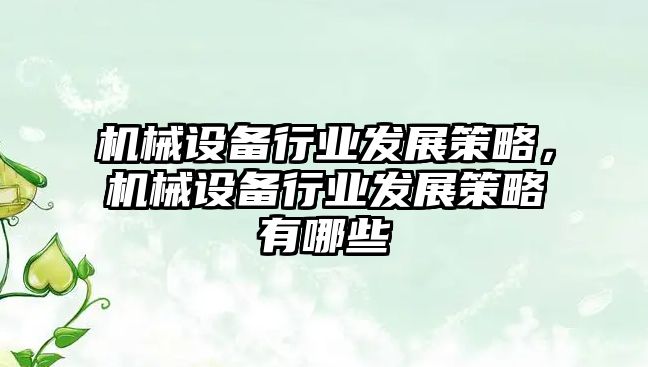 機械設(shè)備行業(yè)發(fā)展策略，機械設(shè)備行業(yè)發(fā)展策略有哪些