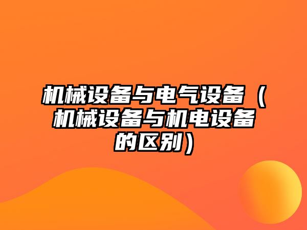 機械設(shè)備與電氣設(shè)備（機械設(shè)備與機電設(shè)備的區(qū)別）