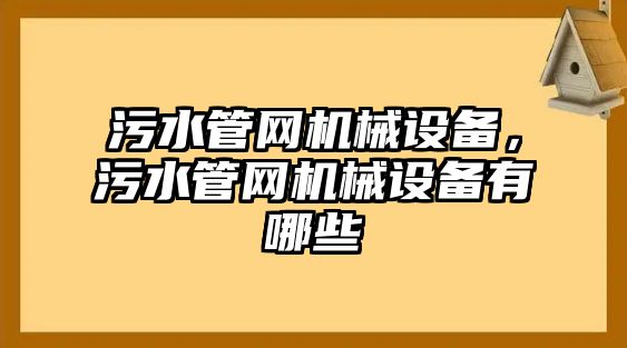 污水管網(wǎng)機(jī)械設(shè)備，污水管網(wǎng)機(jī)械設(shè)備有哪些