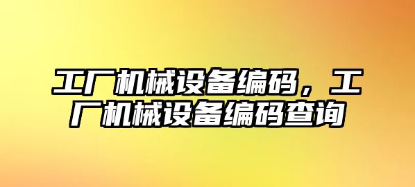 工廠機械設(shè)備編碼，工廠機械設(shè)備編碼查詢