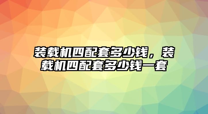 裝載機四配套多少錢，裝載機四配套多少錢一套