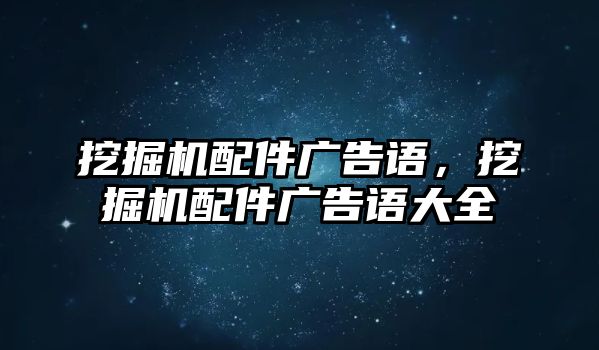 挖掘機(jī)配件廣告語，挖掘機(jī)配件廣告語大全