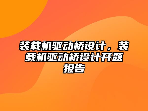 裝載機(jī)驅(qū)動橋設(shè)計，裝載機(jī)驅(qū)動橋設(shè)計開題報告