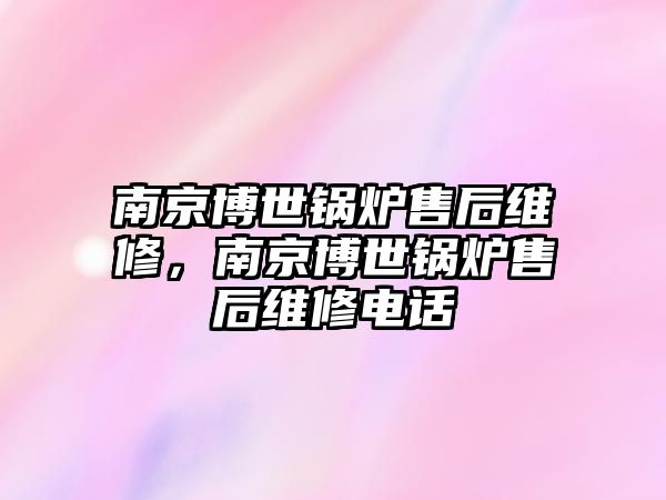 南京博世鍋爐售后維修，南京博世鍋爐售后維修電話