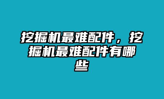 挖掘機(jī)最難配件，挖掘機(jī)最難配件有哪些