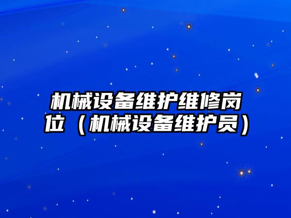 機械設(shè)備維護(hù)維修崗位（機械設(shè)備維護(hù)員）