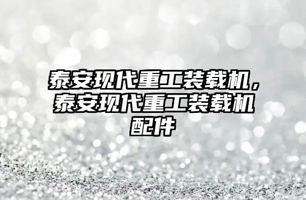 泰安現(xiàn)代重工裝載機，泰安現(xiàn)代重工裝載機配件