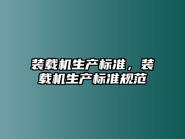 裝載機生產標準，裝載機生產標準規(guī)范