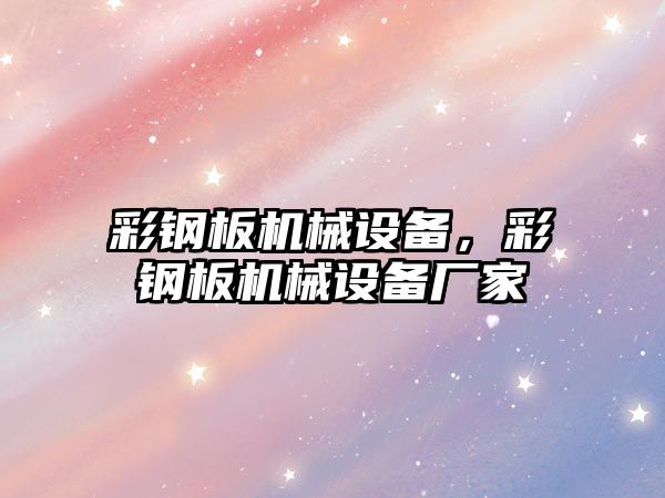 彩鋼板機械設備，彩鋼板機械設備廠家