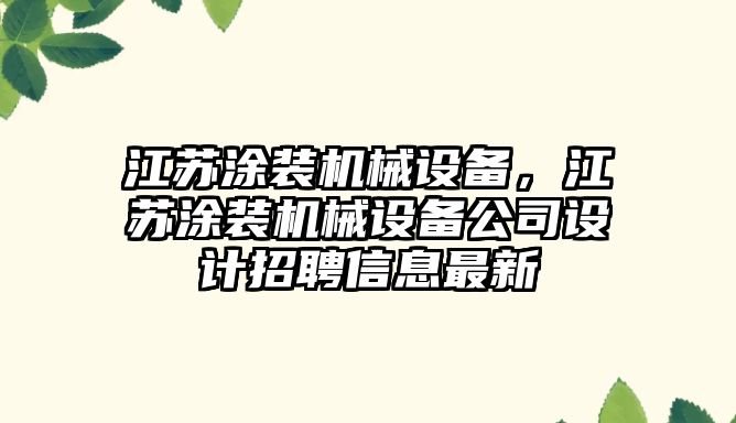 江蘇涂裝機械設(shè)備，江蘇涂裝機械設(shè)備公司設(shè)計招聘信息最新