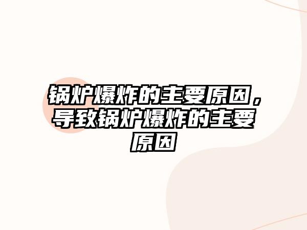 鍋爐爆炸的主要原因，導致鍋爐爆炸的主要原因