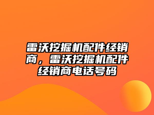 雷沃挖掘機配件經銷商，雷沃挖掘機配件經銷商電話號碼