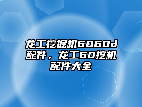 龍工挖掘機6060d配件，龍工60挖機配件大全