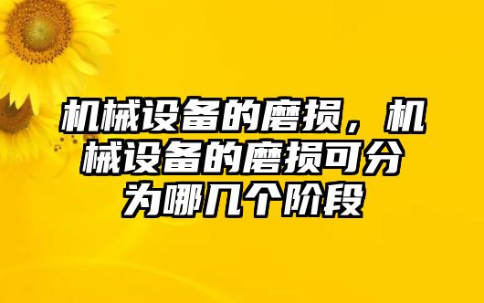 機(jī)械設(shè)備的磨損，機(jī)械設(shè)備的磨損可分為哪幾個階段