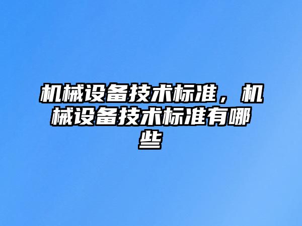 機(jī)械設(shè)備技術(shù)標(biāo)準(zhǔn)，機(jī)械設(shè)備技術(shù)標(biāo)準(zhǔn)有哪些