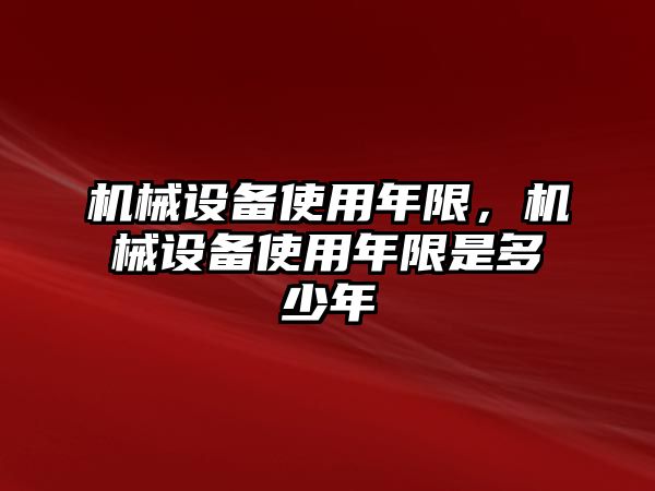 機(jī)械設(shè)備使用年限，機(jī)械設(shè)備使用年限是多少年