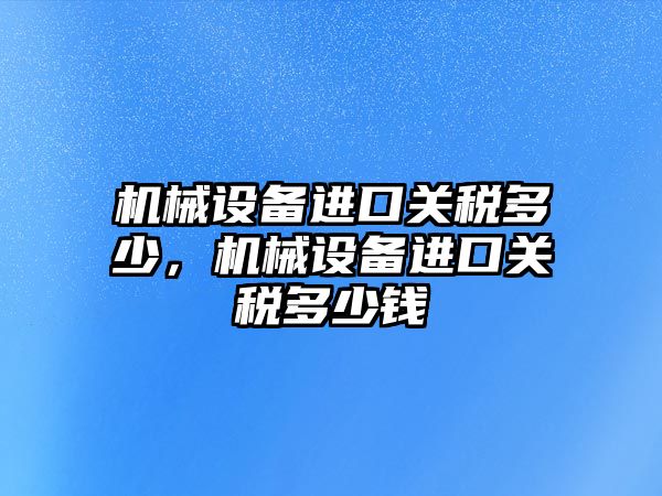 機械設備進口關稅多少，機械設備進口關稅多少錢