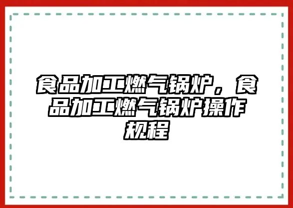 食品加工燃?xì)忮仩t，食品加工燃?xì)忮仩t操作規(guī)程