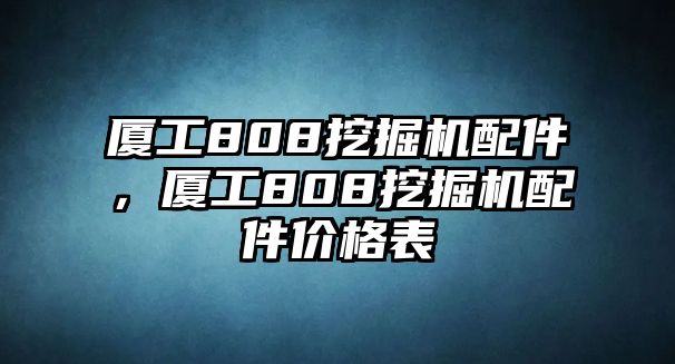 廈工808挖掘機配件，廈工808挖掘機配件價格表